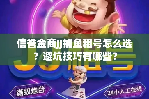 信誉金商JJ捕鱼租号怎么选？避坑技巧有哪些？