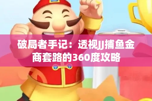 破局者手记：透视JJ捕鱼金商套路的360度攻略