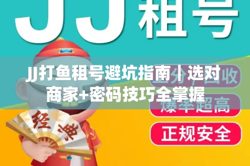 JJ打鱼租号避坑指南｜选对商家+密码技巧全掌握
