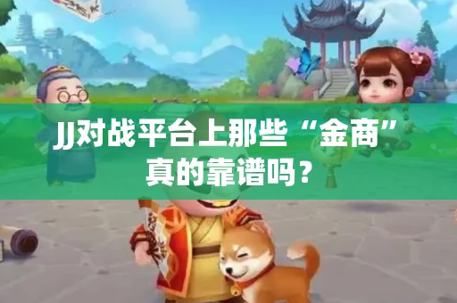JJ对战平台上那些“金商”真的靠谱吗？