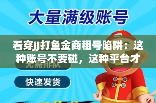 看穿JJ打鱼金商租号陷阱：这种账号不要碰，这种平台才靠谱